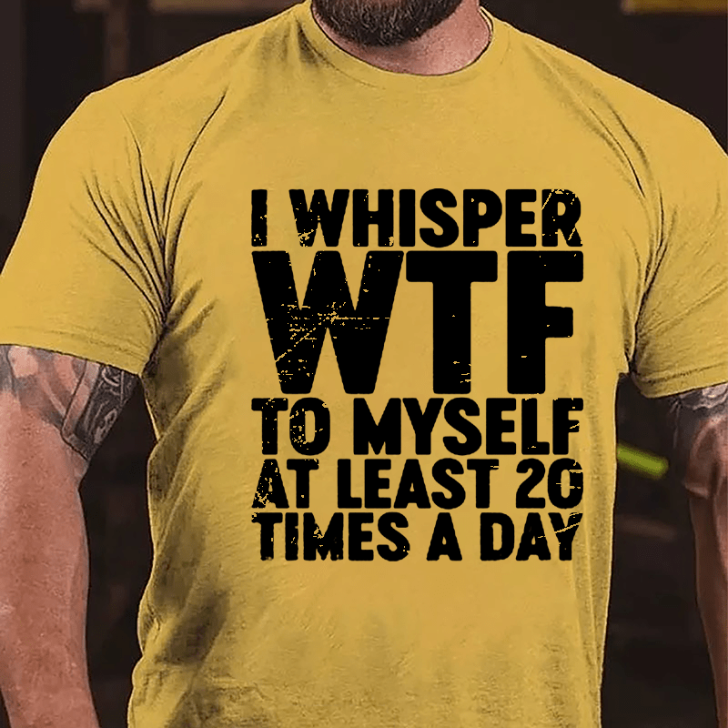 I Whisper WTF To Myself At Least 20 Times A Day Cotton T-shirt