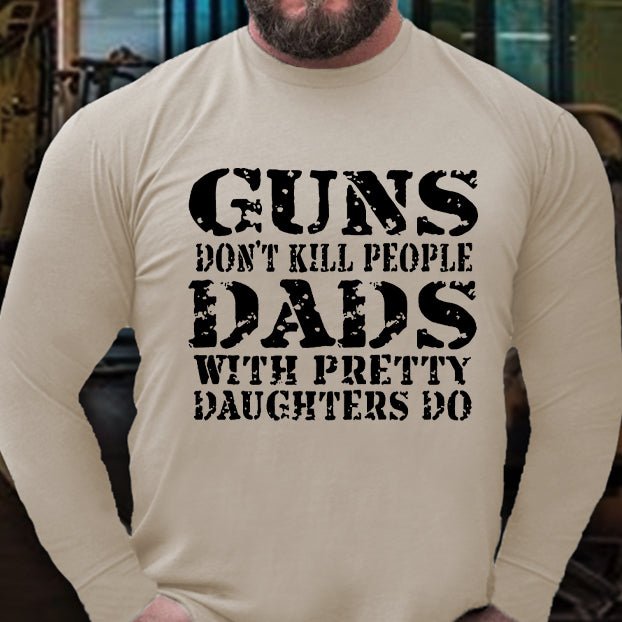 Guns Don't Kill People Dads With Pretty Daughters Do Long Sleeve Shirt