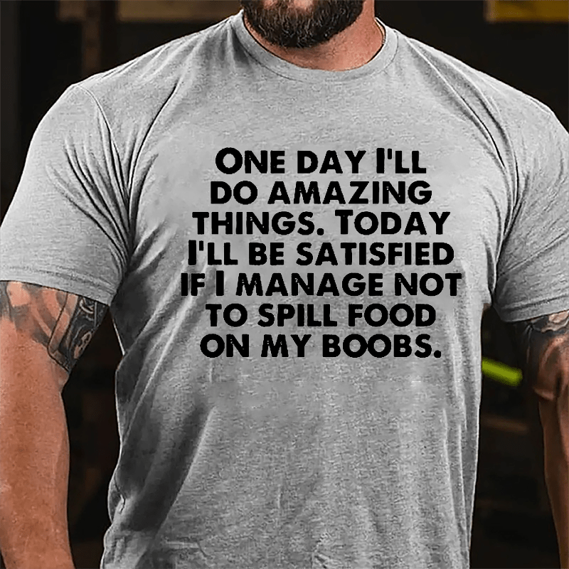 One Day I'll Do Amazing Things Today I'll Be Satisfied If I Manage Not To Spill Food On My Boobs Cotton T-shirt