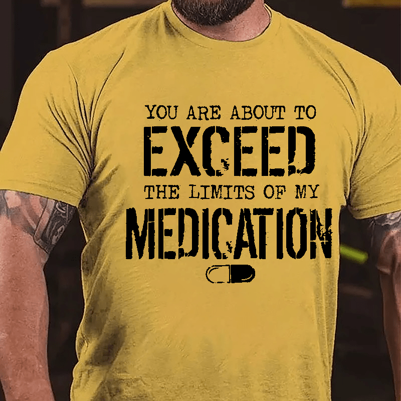 You Are About To Exceed The Limits Of My Medication Men's Funny Cotton T-shirt