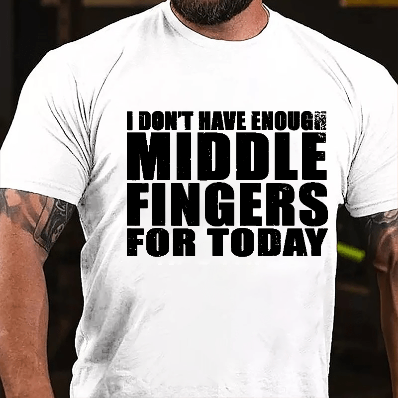 I Don't Have Enough Middle Fingers For Today Cotton T-shirt