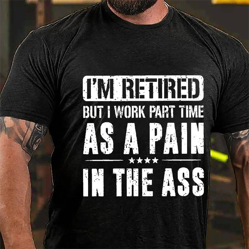 I'm Retired But I Work Part Time As A Pain In The Ass Cotton T-shirt