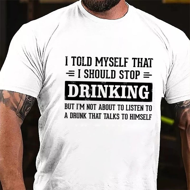 I Told Myself That I Should Stop Drinking But I'm Not About To Listen To A Drunk That Talks To Himself Funny Cotton T-shirt