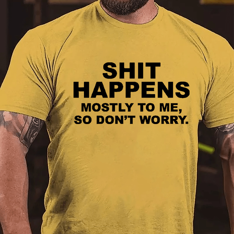 Shit Happens Mostly To Me So Don't Worry Cotton T-shirt