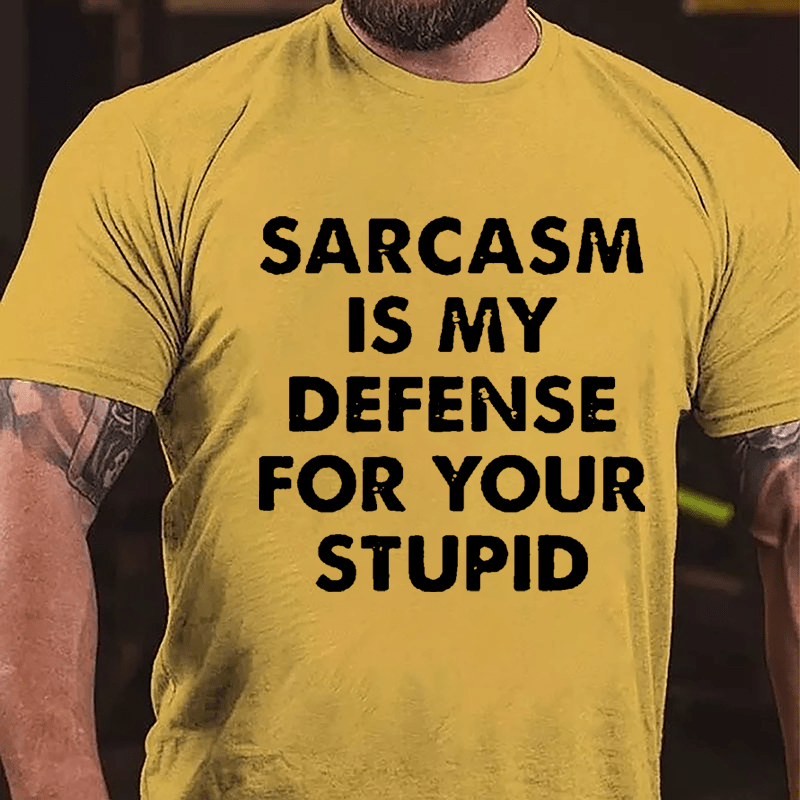 Sarcasm Is My Defense For Your Stupid Cotton T-shirt