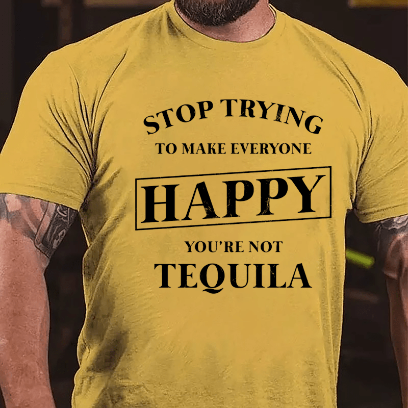 Stop Trying To Make Everyone Happy You're Not Tequila Cotton T-shirt