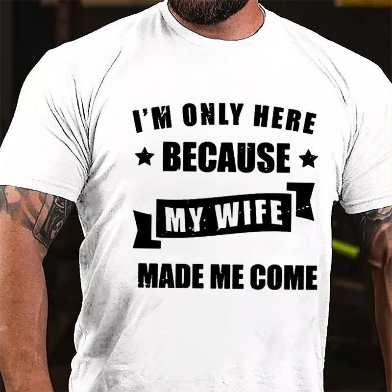 I'm Only Here Because My Wife Made Me Come Cotton T-shirt