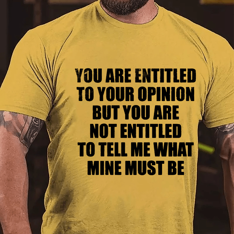 You Are Entitled To Your Opinion But You Are Not Entitled To Tell Me What Mine Must Be Cotton T-shirt