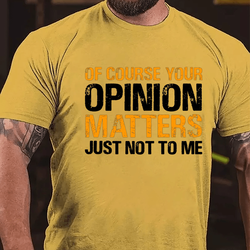 Of Course Your Opinion Matters Just Not To Me Cotton T-shirt