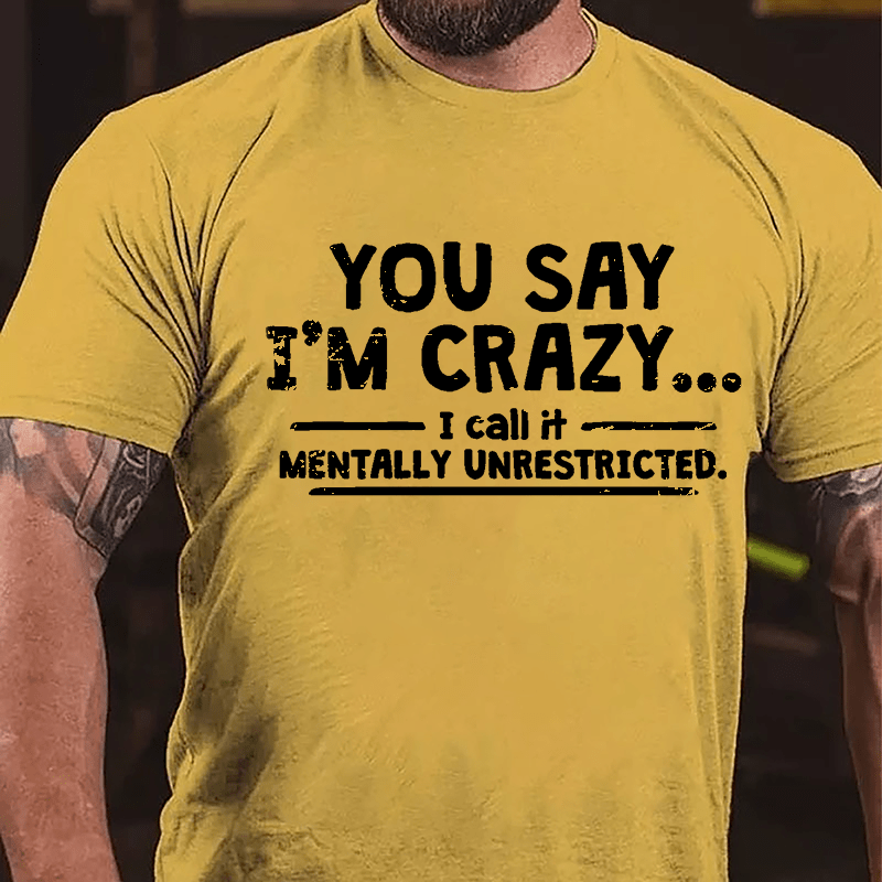 You Say I'm Crazy I Call It Mentally Unrestricted Cotton T-shirt