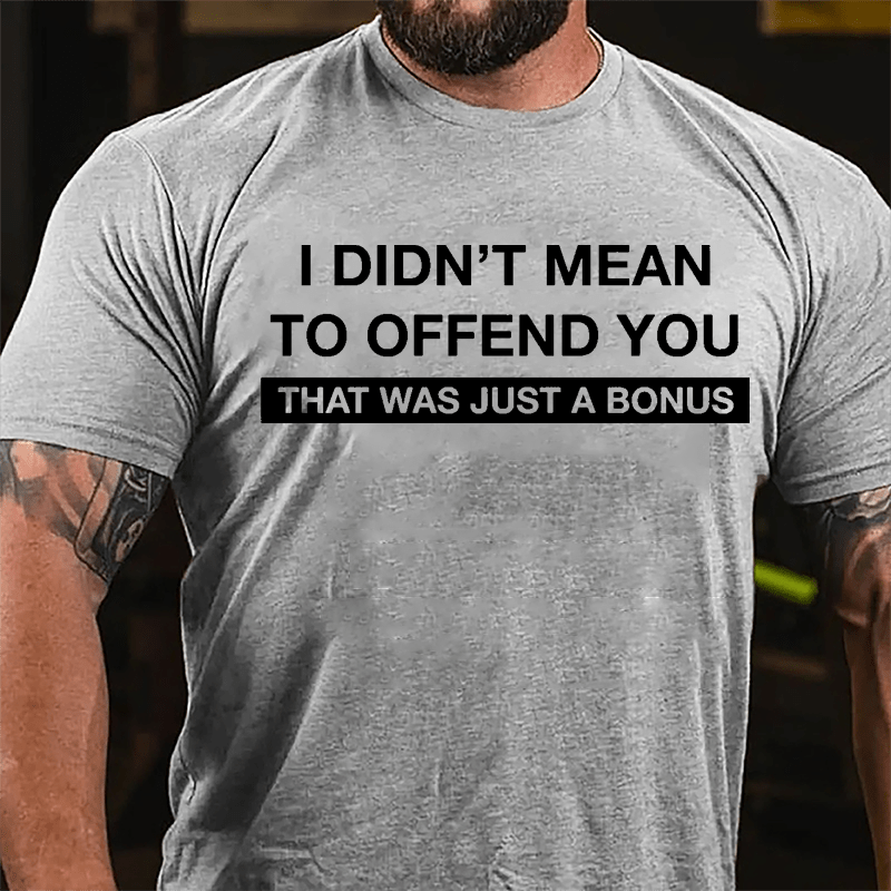 I Didn't Mean To Offend You That Was Just A Bonus Cotton T-shirt