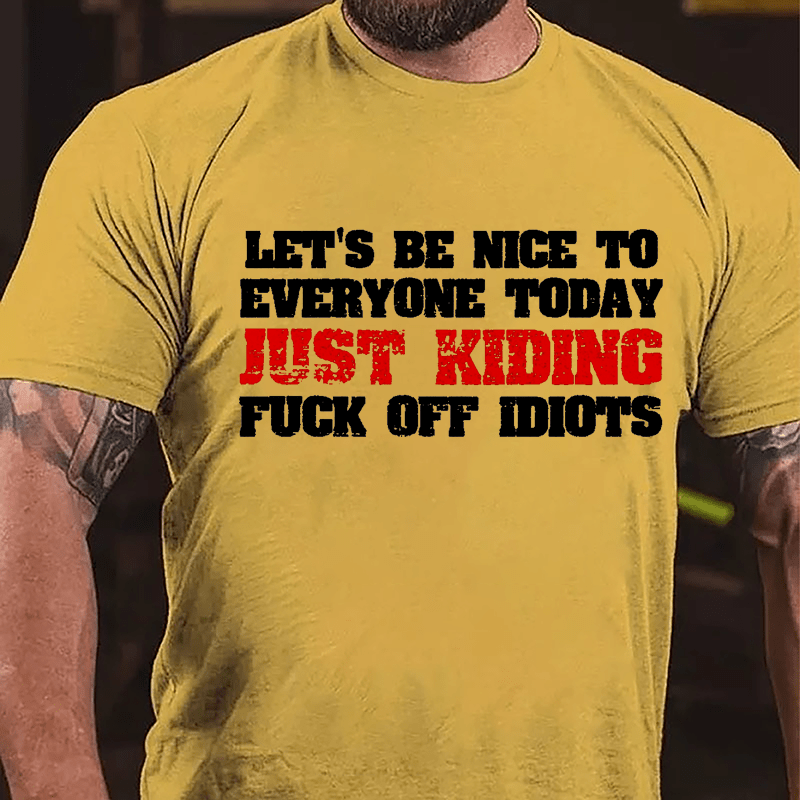 Let's Be Nice To Everyone Today Just Kidding Fuck Off Idiots Cotton T-shirt