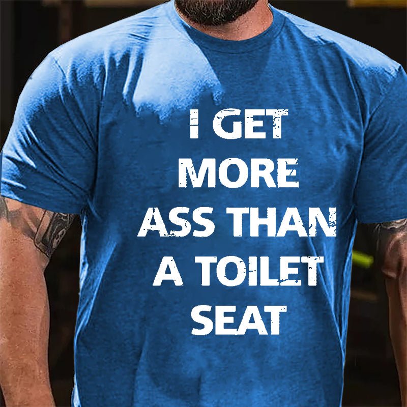 I Get More Ass Than A Toilet Seat Cotton T-shirt