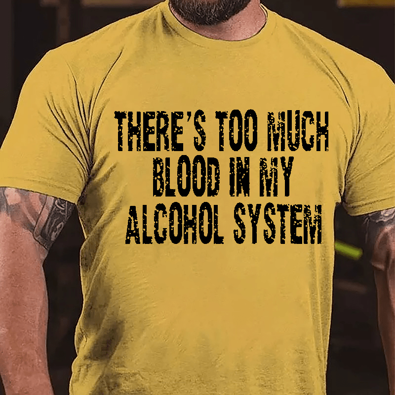 There's Too Much Blood In My Alcohol System Cotton T-shirt