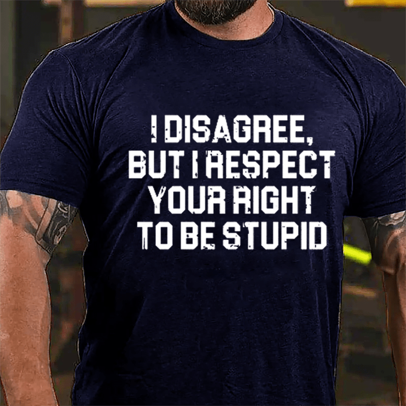 I Disagree But I Respect Your Right To Be Stupid Sarcastic Cotton T-shirt