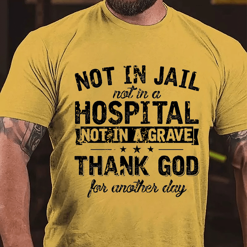 Not In Jail Not In A Hospital Not In A Grave Thank God For Another Day Cotton T-shirt