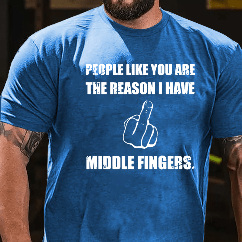 People Like You Are The Reason I Have Middle Fingers Cotton T-shirt