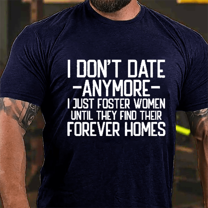 I Don't Date Anymore I Just Foster Women Until They Find Their Forever Homes Cotton T-shirt