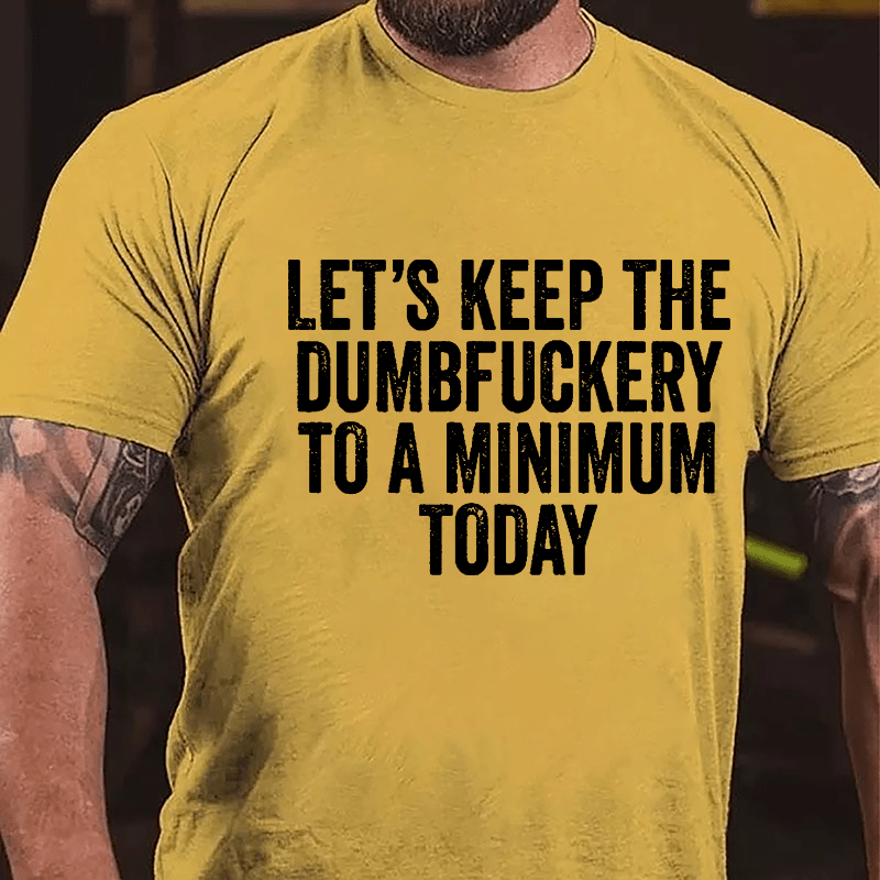 Let's Keep The Dumbfuckery To A Minimum Today Cotton T-shirt