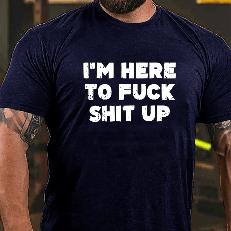 I'm Here To Fuck Shit Up Cotton T-shirt