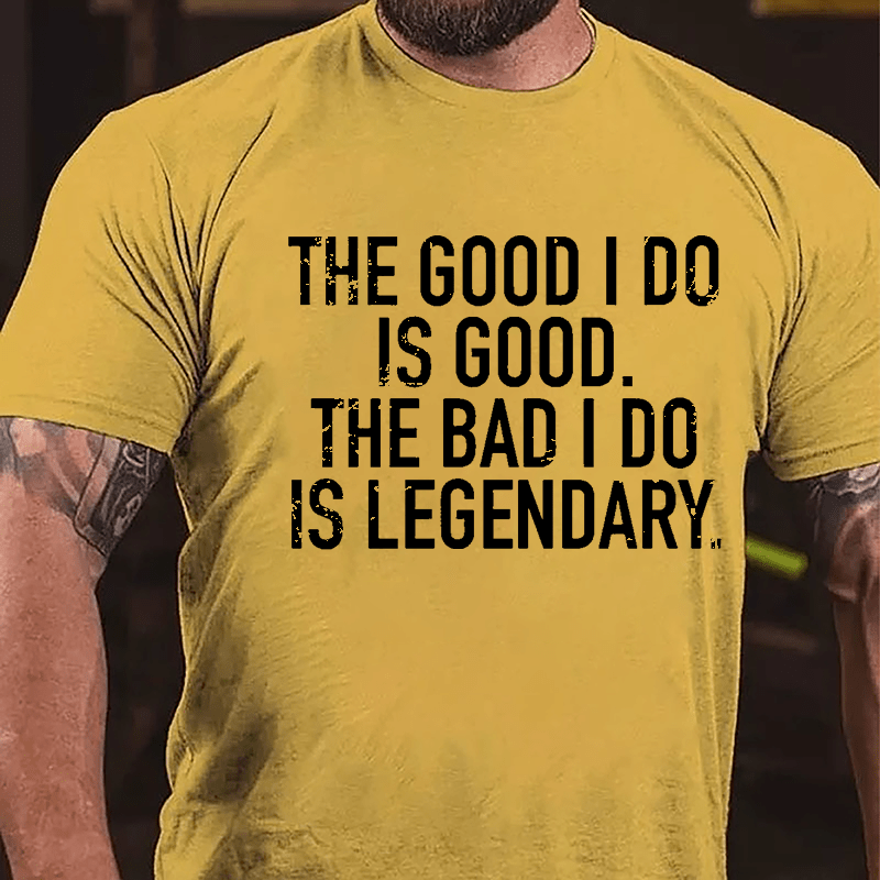 The Good I Do Is Good The Bad I Do Is Legendary Cotton T-shirt