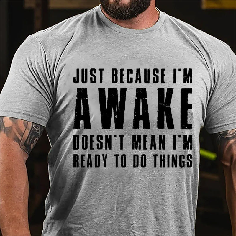 Just Because I'm Awake Doesn't Mean I'm Ready To Do Things Cotton T-shirt