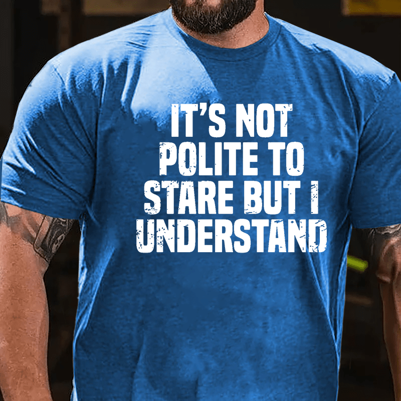 It's Not Polite To Stare But I Understand Cotton T-shirt