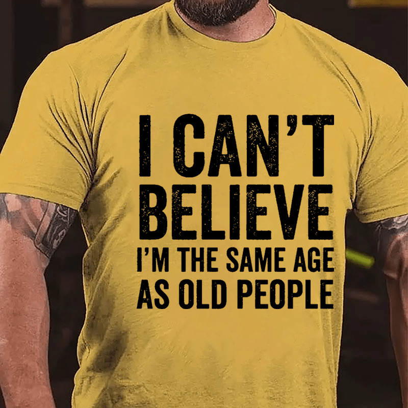 I Can't Believe I'm The Same Age As Old People Cotton T-shirt