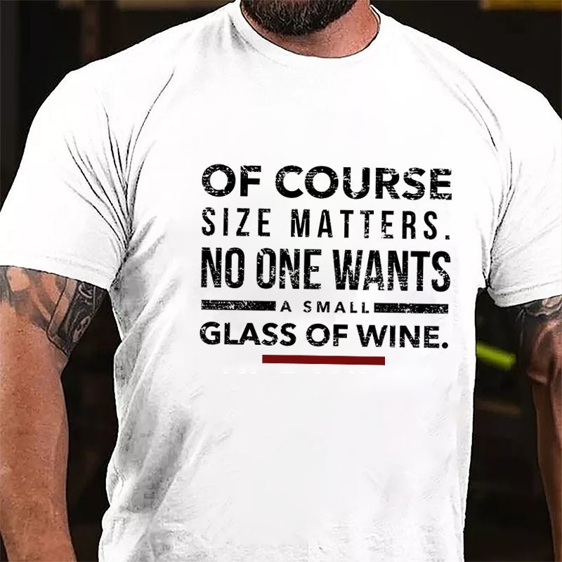 Of Course Size Matters No One Wants A Small Glass Of Wine Cotton T-shirt