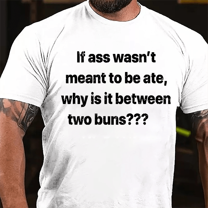 If Ass Wasn't Meant To Be Ate Why Is It Between Two Buns Cotton T-shirt