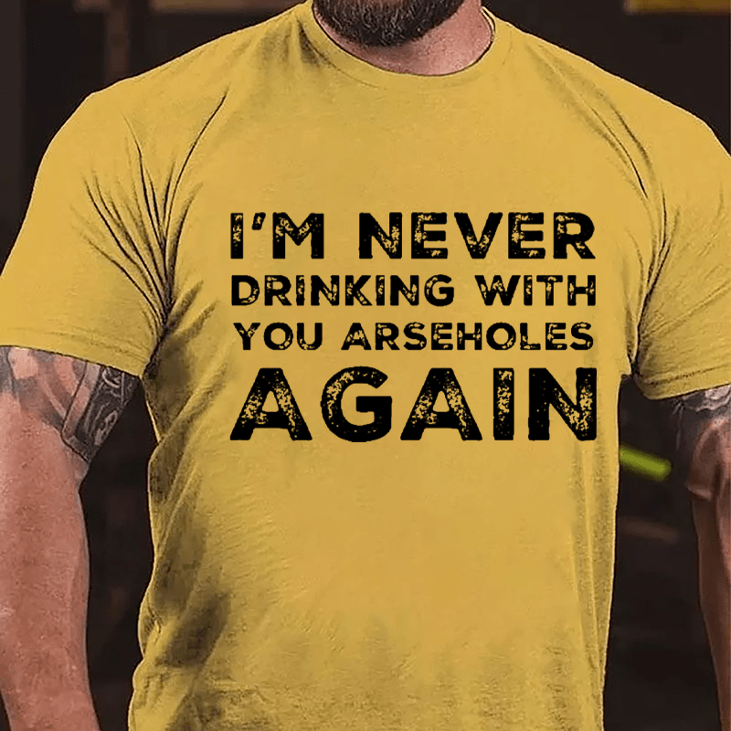 I'm Never Drinking With You Arseholes Again Cotton T-shirt