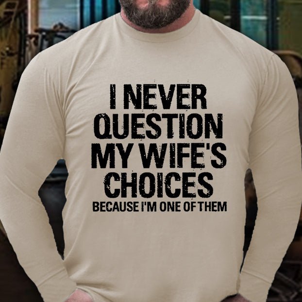 I Never Question My Wife's Choices Because I Am One Of Them Long Sleeve Shirt