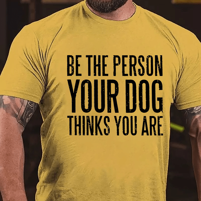 Be The Person Your Dog Thinks You Are Cotton T-shirt