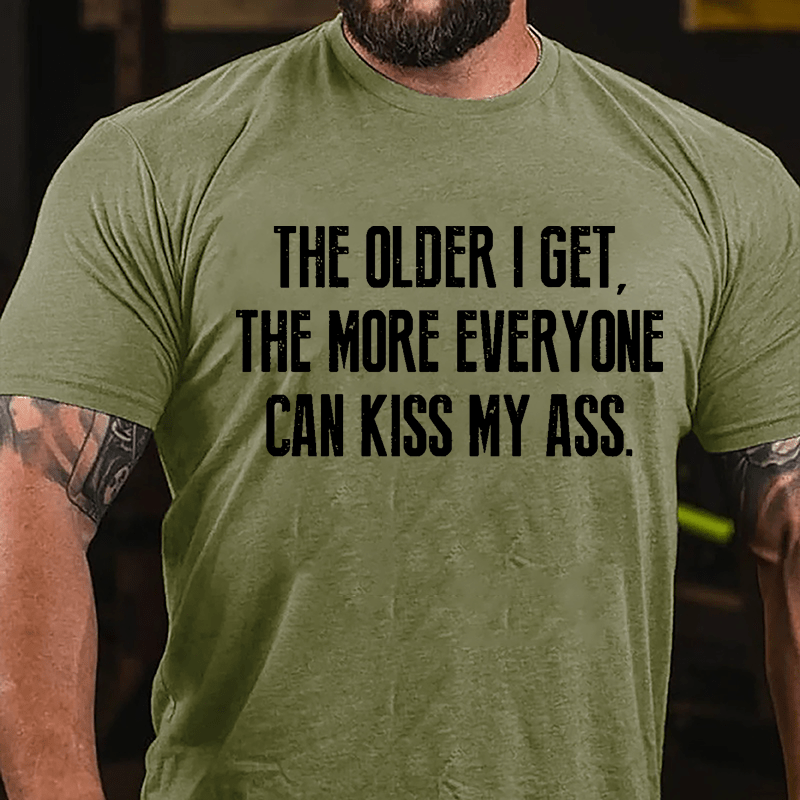 The Older I Get The More Everyone Can Kiss My Ass Cotton T-shirt