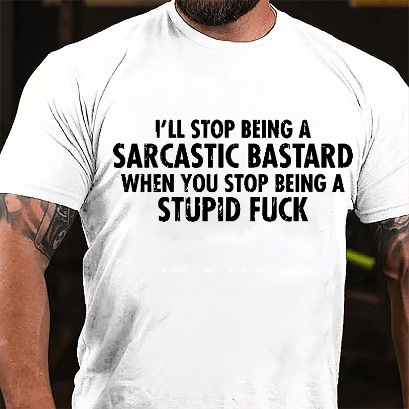 I'll Stop Being A Sarcastic Bastard When You Stop Being A Stupid Fuck Cotton T-shirt