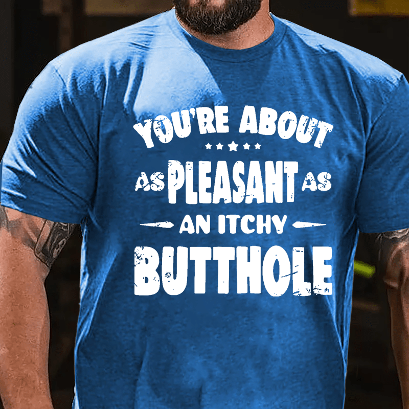 You're About As Pleasant As An Itchy Butthole Cotton T-shirt