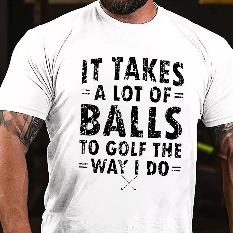 It Takes A Lot Of Balls To Golf The Way I Do Cotton T-Shirt