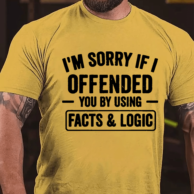 I'm Sorry If I Offended You By Using Facts & Logic Cotton T-shirt