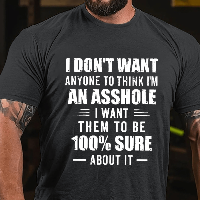 I Don't Want Anyone To Think I'm An Asshole I Want Them To Be 100% Sure About It Cotton T-shirt