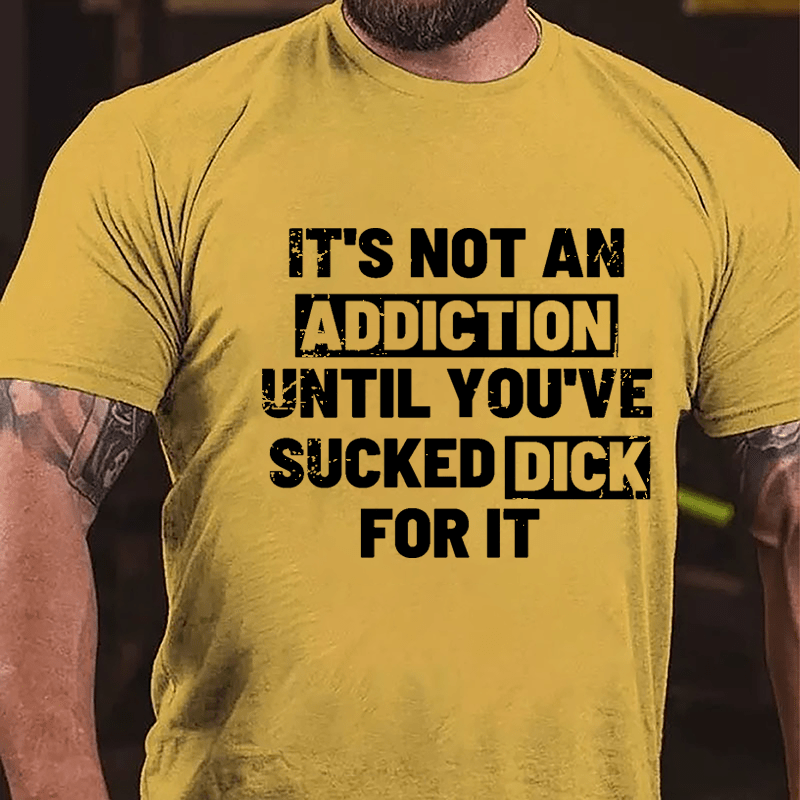 It's Not An Addiction Until You've Sucked Dick For It Mens Cotton T-shirt