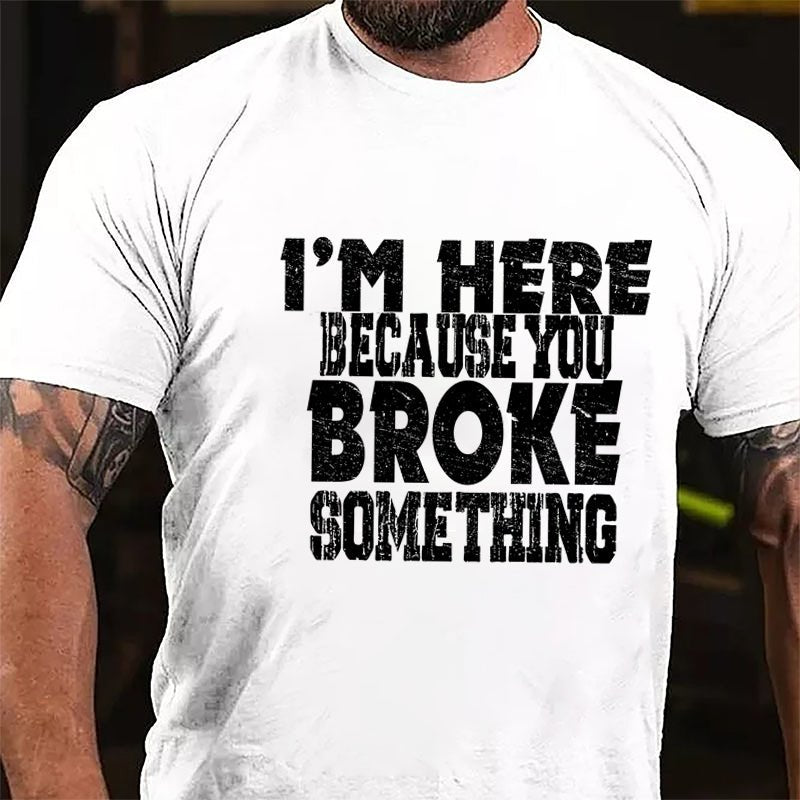 I'm Here Because You Broke Something Funny Cotton T-shirt