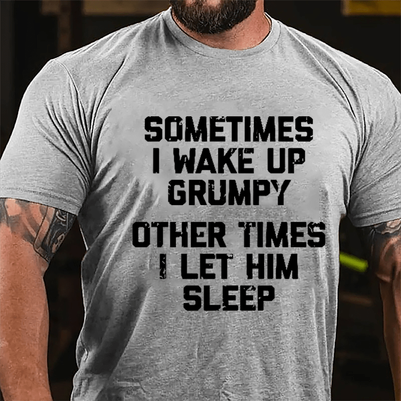 Sometimes I Wake Up Grumpy Other Times I Let Him Sleep Cotton T-shirt