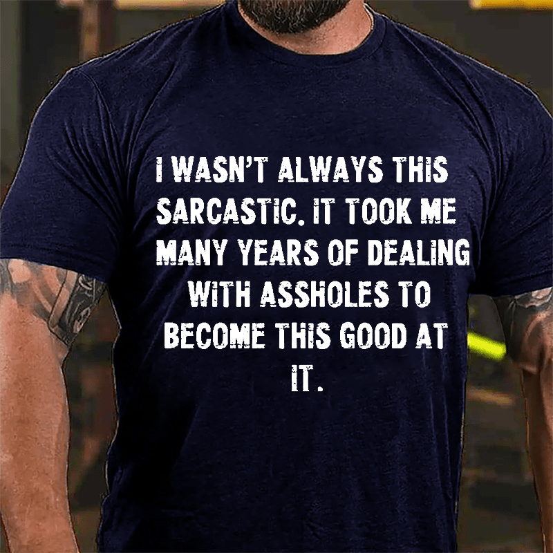 I Wasn't Always This Sarcastic It Took Me Many Years Of Dealing With Assholes To Become This Good At It Cotton T-shirt