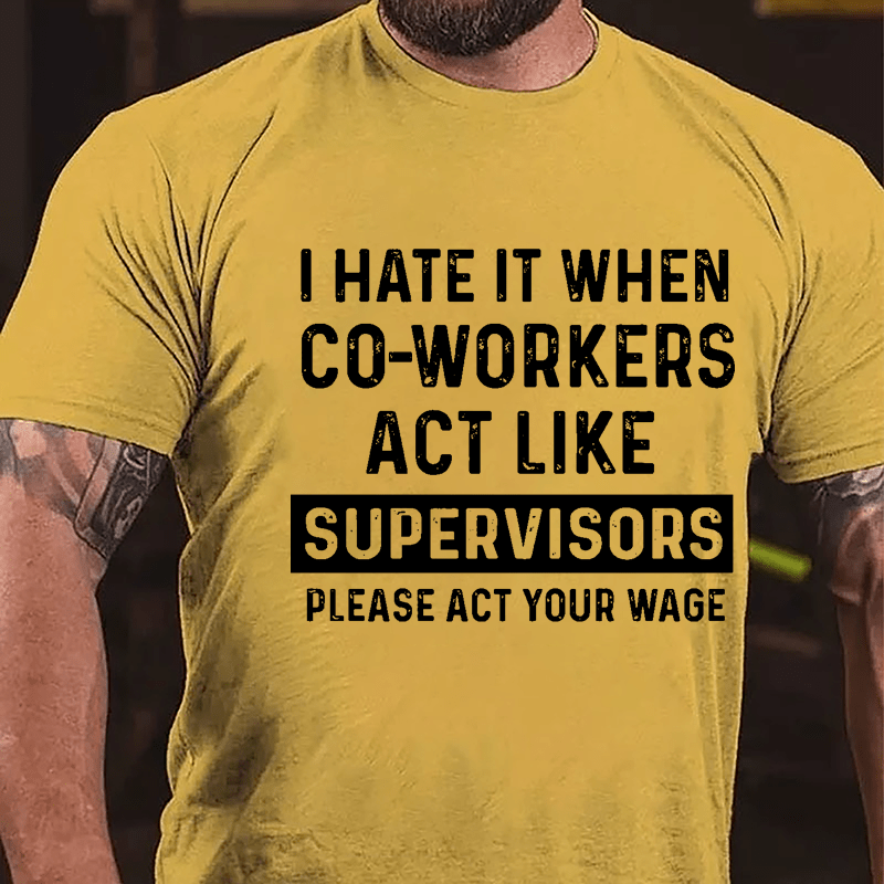 I Hate It When Co-workers Act Like Supervisors Please Act Your Wage Cotton T-shirt