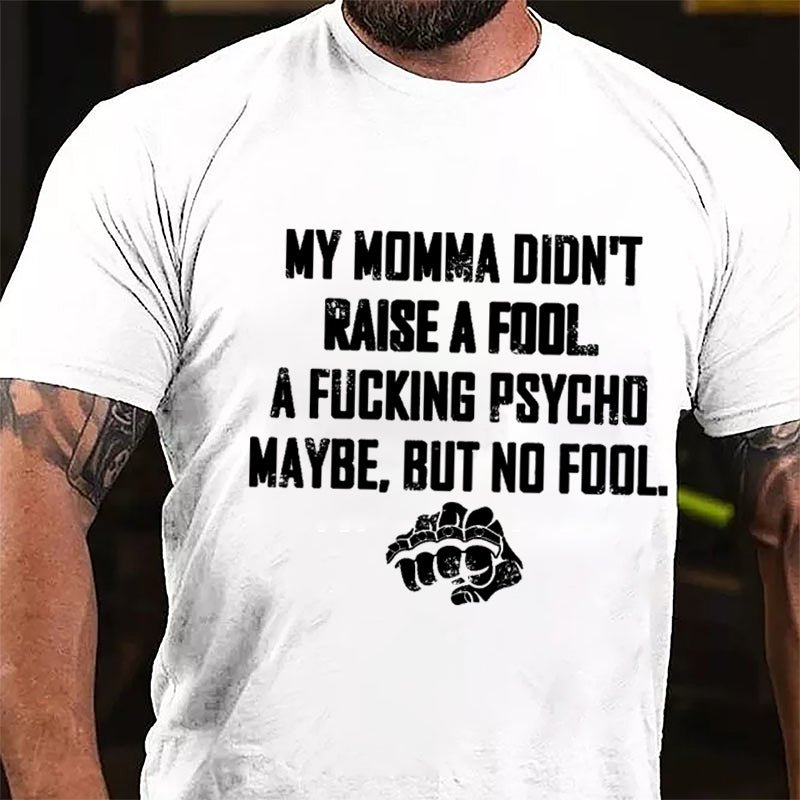 My Momma Didn't Raise A Fool A Fucking Psycho Maybe But No Fool Cotton T-shirt