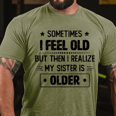 Sometimes I Feel Old But Then I Realize My Sister Is Older Funny Cotton T-shirt