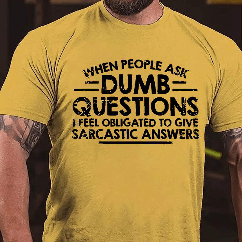 When People Ask Dumb Questions I Feel Obligated To Give Sarcastic Answers Cotton T-shirt