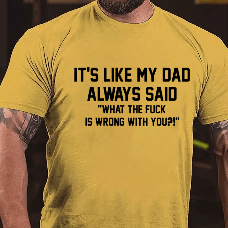 It's Like My Dad Always Said "What The Fuck Is Wrong With You" Cotton T-shirt