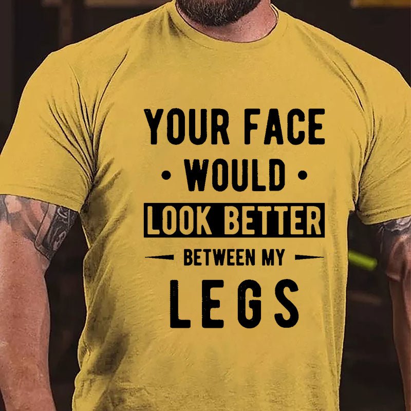 Your Face Would Look Better Between My Legs Cotton T-shirt