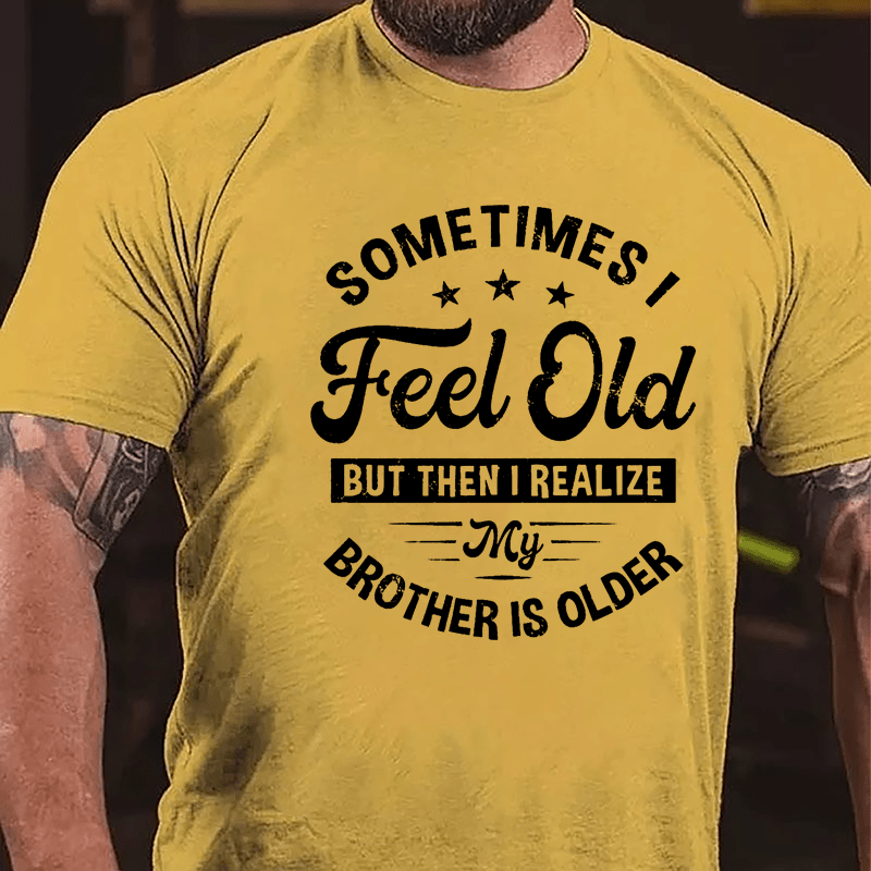 Sometimes I Feel Old But Then I Realize My Brother Is Older Cotton T-shirt